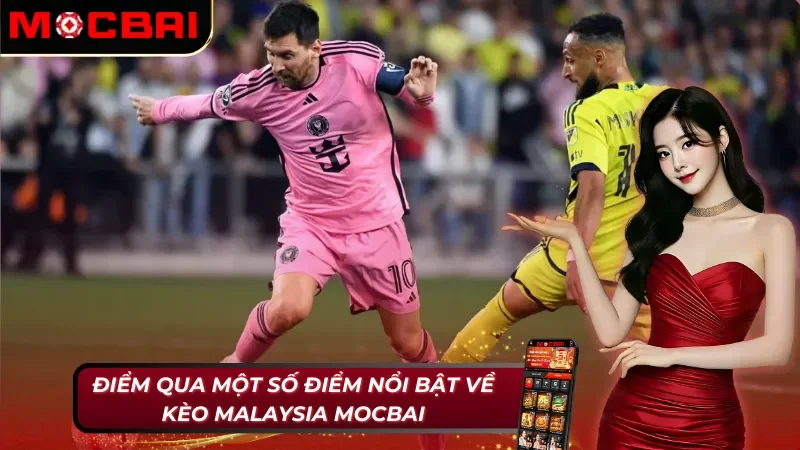 Điểm qua một số điểm nổi bật có ở kèo Malaysia MocBai 
